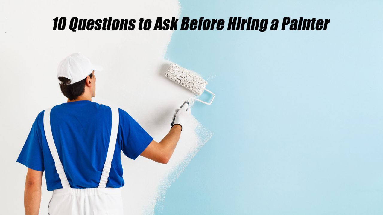 10 Questions to Ask Before Hiring a Painter
