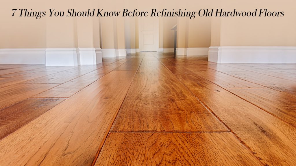 7 Things You Should Know Before Refinishing Old Hardwood Floors The