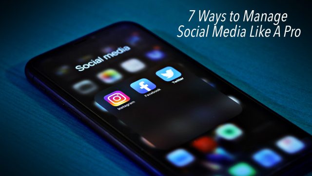 7 Ways to Manage Social Media Like A Pro