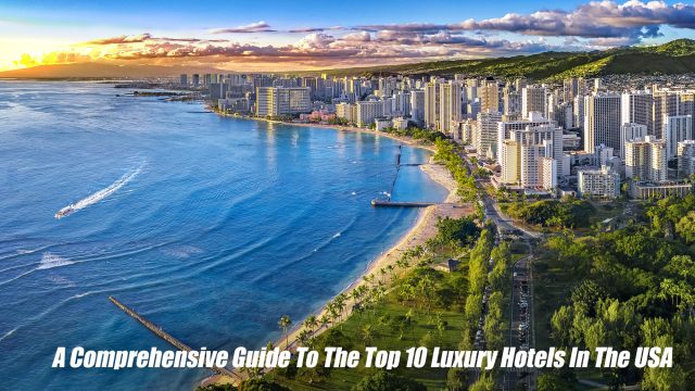 A Comprehensive Guide To The Top 10 Luxury Hotels In The USA