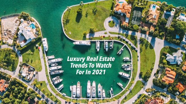 Luxury Real Estate Trends To Watch For In 2021
