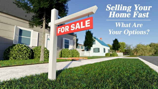 Selling Your Home Fast - What Are Your Options?