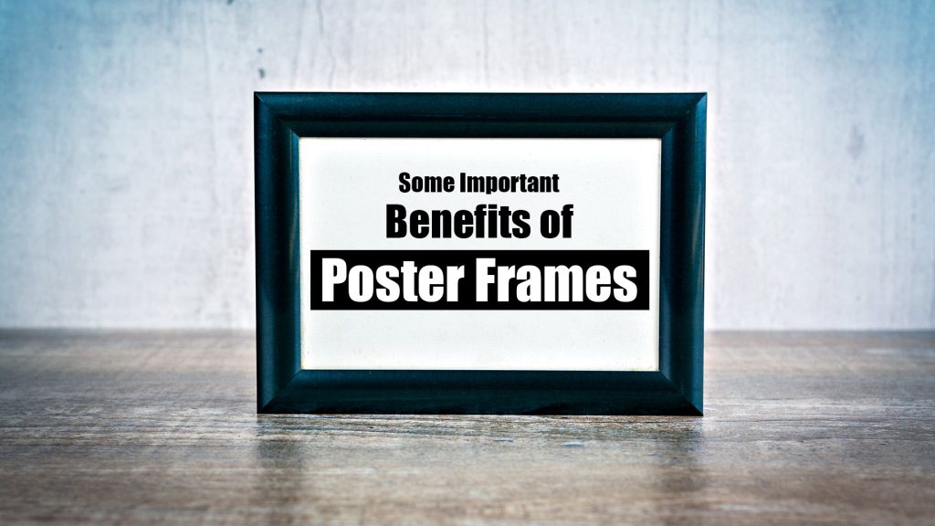 Importance Frame Some Important Benefits of Poster Frames – The Pinnacle List