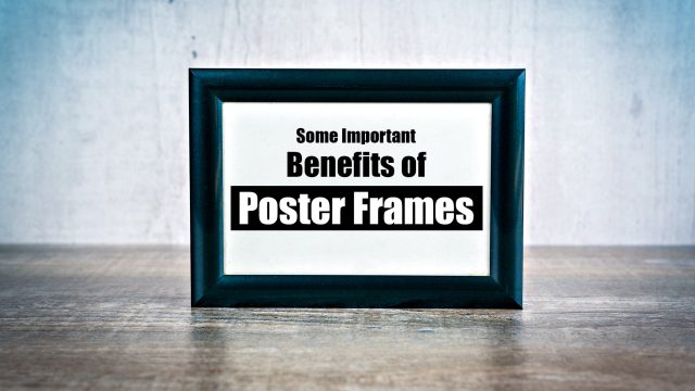 Some Important Benefits of Poster Frames