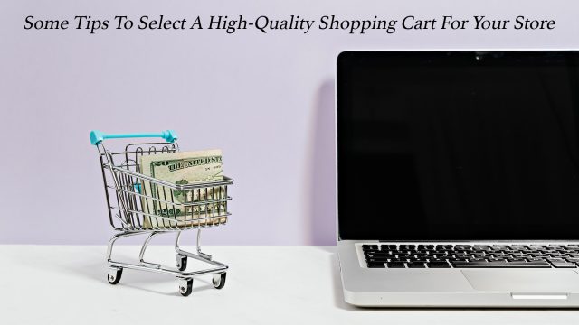 Some Tips To Select A High-Quality Shopping Cart For Your Store