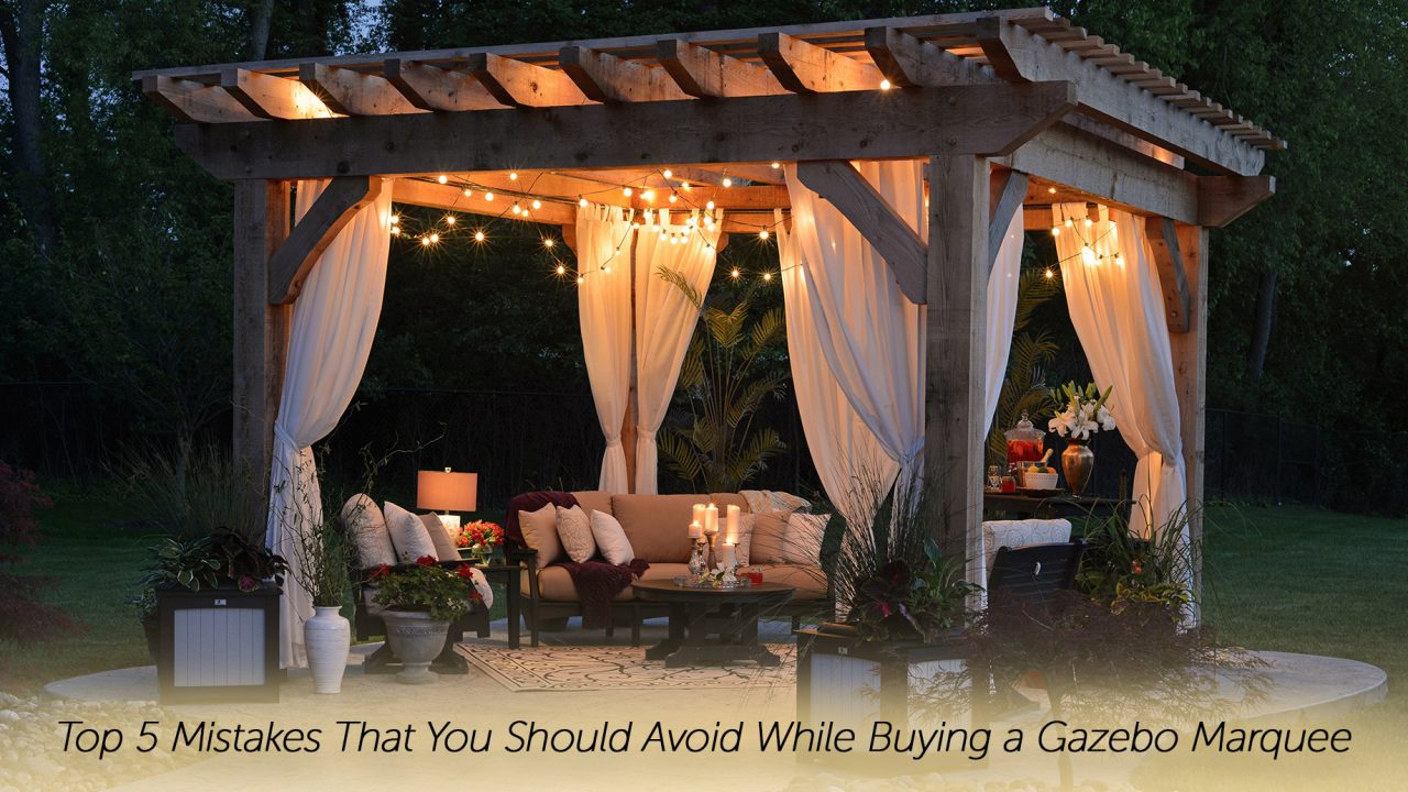 Top 5 Mistakes That You Should Avoid While Buying a Gazebo Marquee