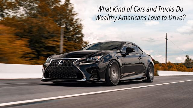 What Kind of Cars and Trucks Do Wealthy Americans Love to Drive?