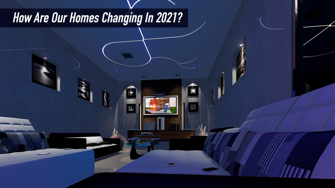 How Are Our Homes Changing In 2021?