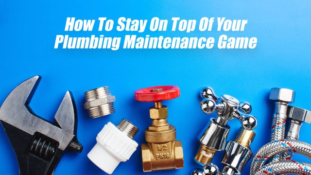 How To Stay On Top Of Your Plumbing Maintenance Game