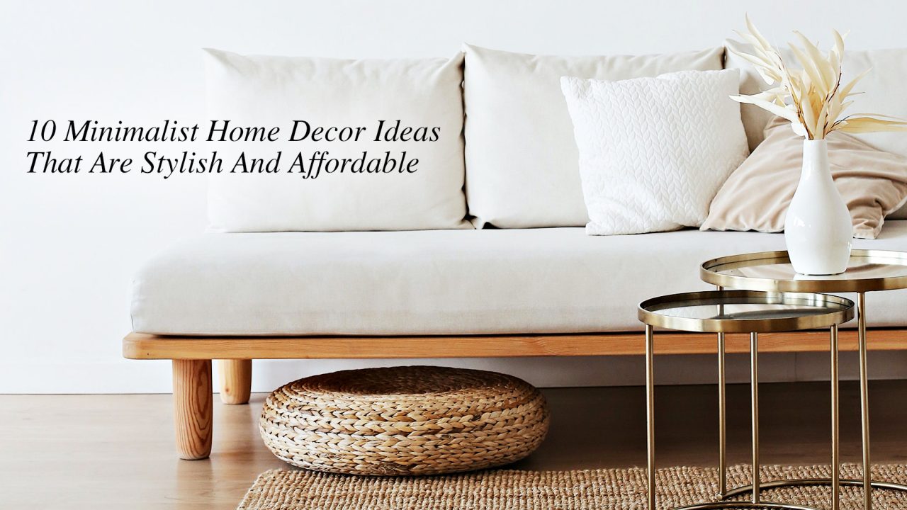 10 Minimalist Home Decor Ideas That Are Stylish And Affordable