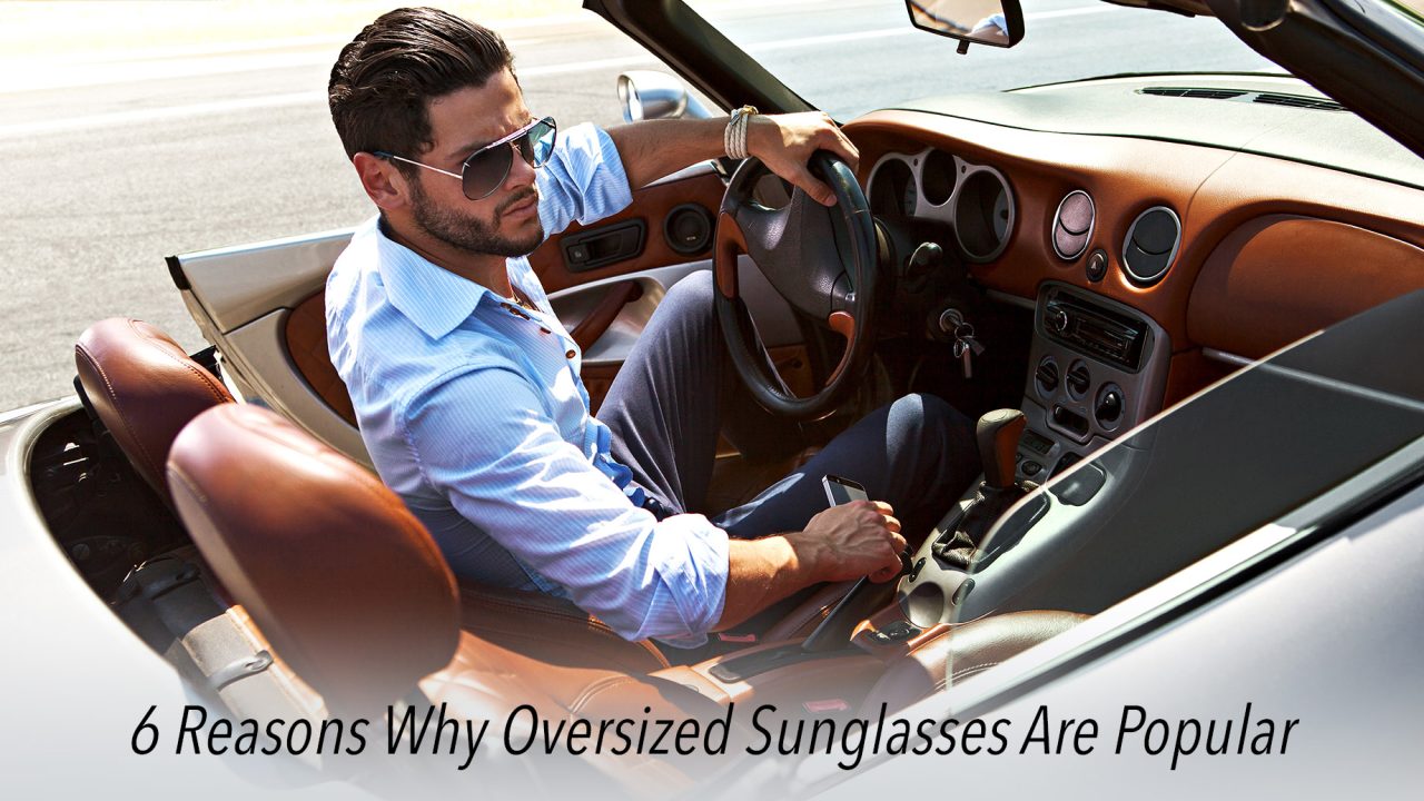 6 Reasons Why Oversized Sunglasses Are Popular