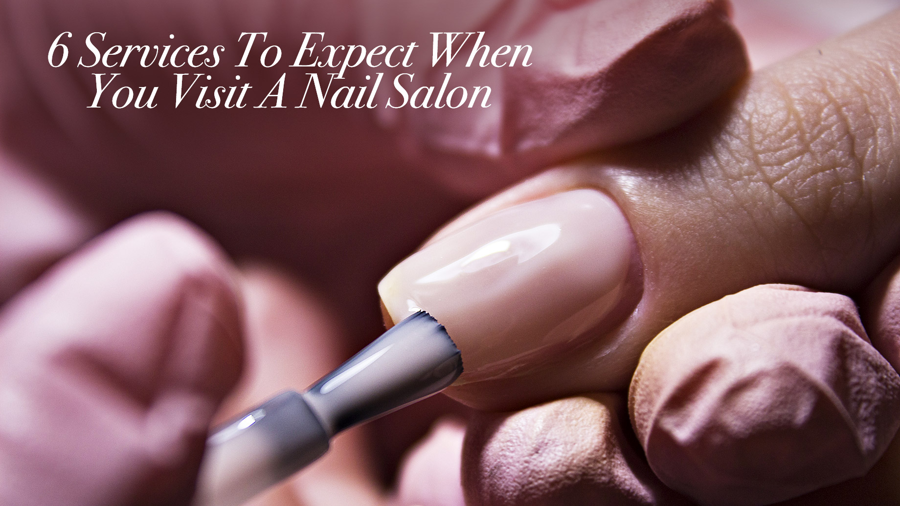 6 Services To Expect When You Visit A Nail Salon – The Pinnacle List