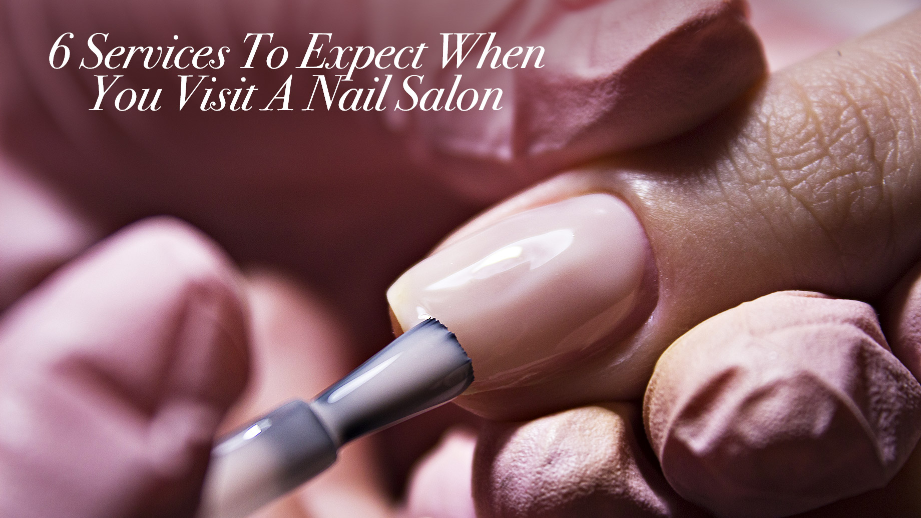 6 Services To Expect When You Visit A Nail Salon