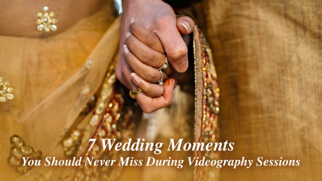 7 Wedding Moments You Should Never Miss During Videography Sessions