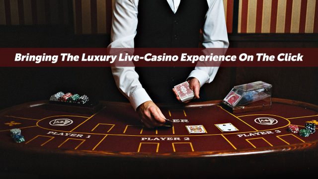 Bringing The Luxury Live-Casino Experience On The Click