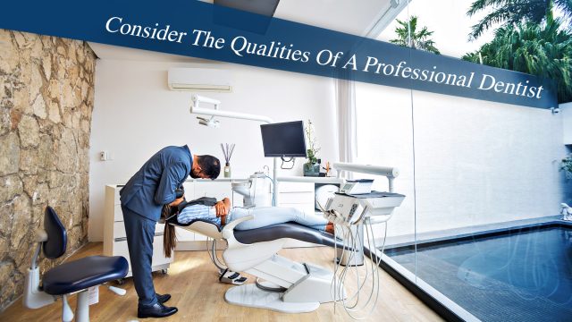 Consider The Qualities Of A Professional Dentist