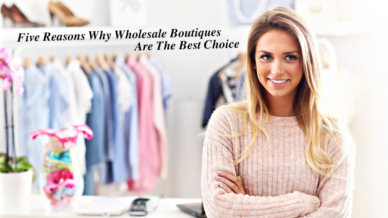Five Reasons Why Wholesale Boutiques Are The Best Choice