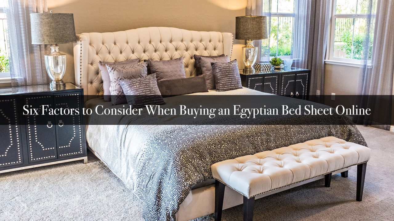 Six Factors to Consider When Buying an Egyptian Bed Sheet Online