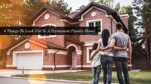 4 Things To Look For In A Permanent Family Home