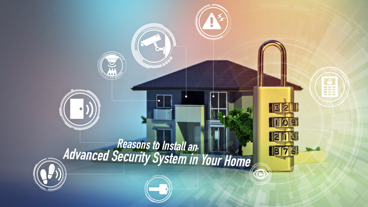 Reasons to Install an Advanced Security System in Your Home