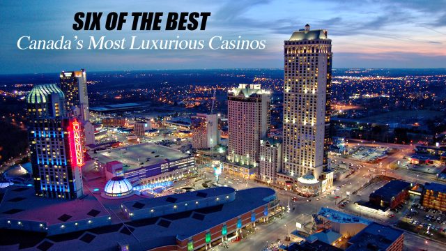 Six of the Best - Canada’s Most Luxurious Casinos