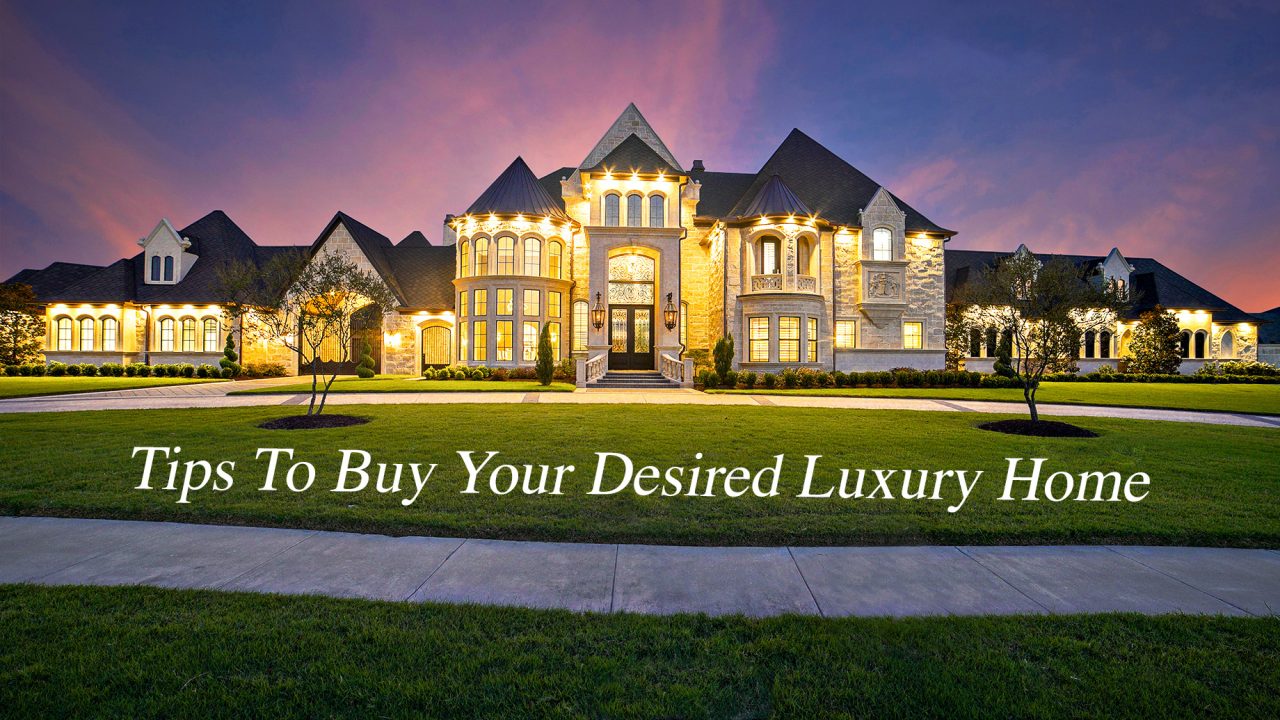 Tips To Buy Your Desired Luxury Home