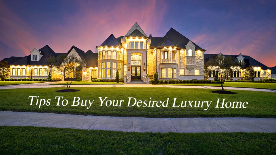 No Cash On Hand? Here Are Tips To Buy Your Desired Luxury Home The