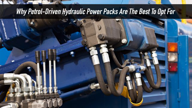Why Petrol-Driven Hydraulic Power Packs Are The Best To Opt For