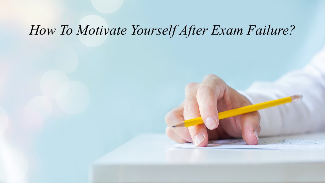 How To Motivate Yourself After Exam Failure?