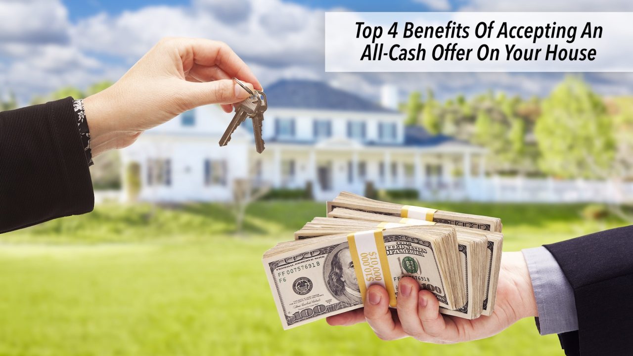 Top 4 Benefits Of Accepting An All-Cash Offer On Your House