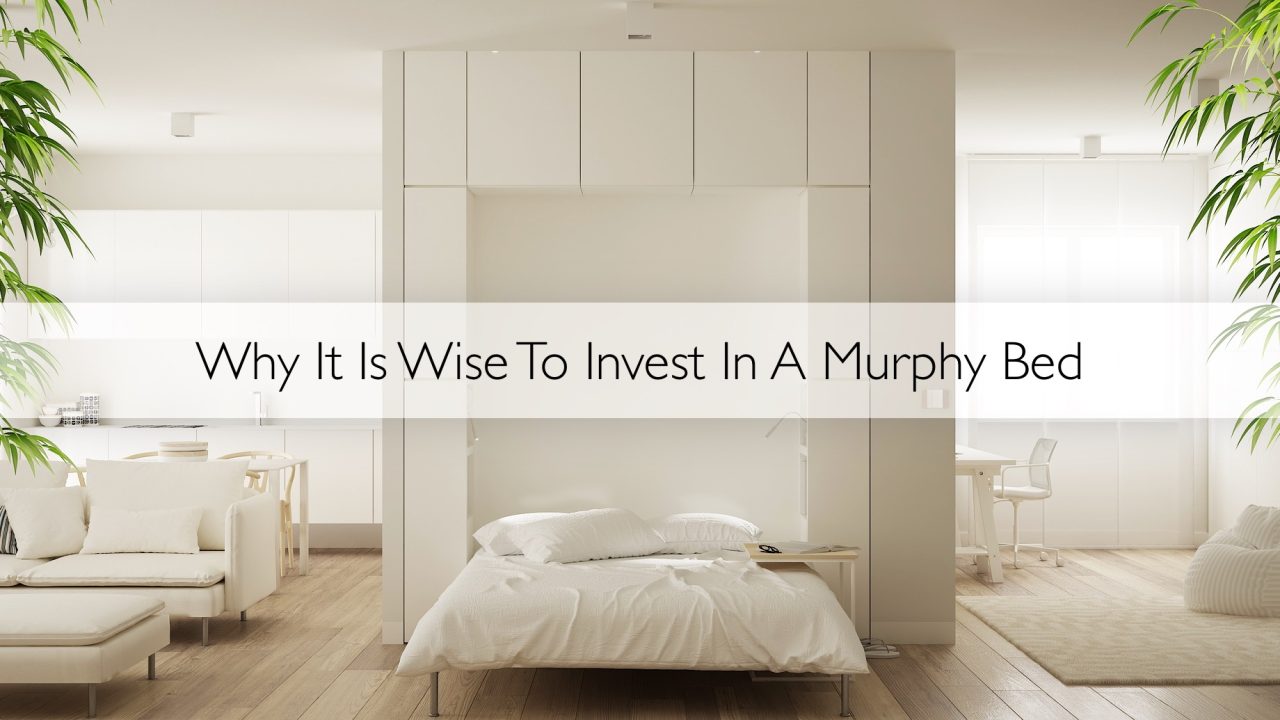 Why It Is Wise To Invest In A Murphy Bed