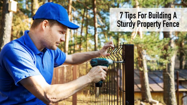 7 Tips For Building A Sturdy Property Fence