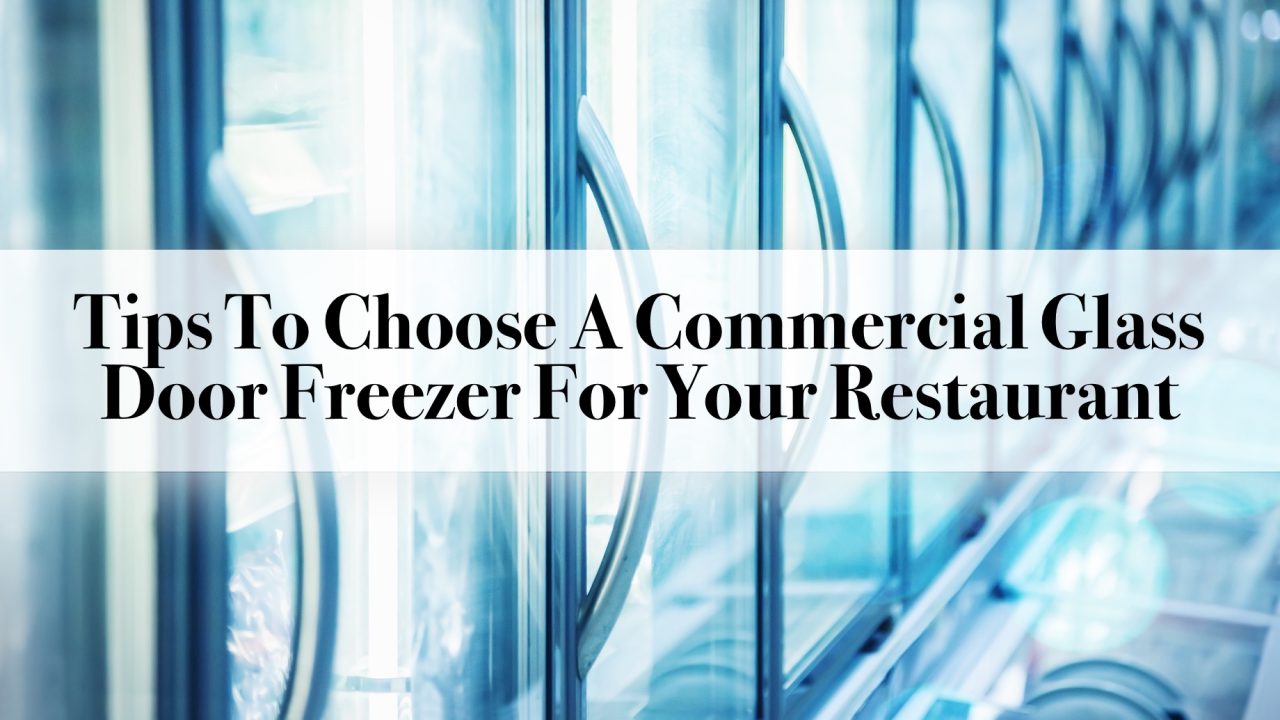 Tips To Choose A Commercial Glass Door Freezer For Your Restaurant