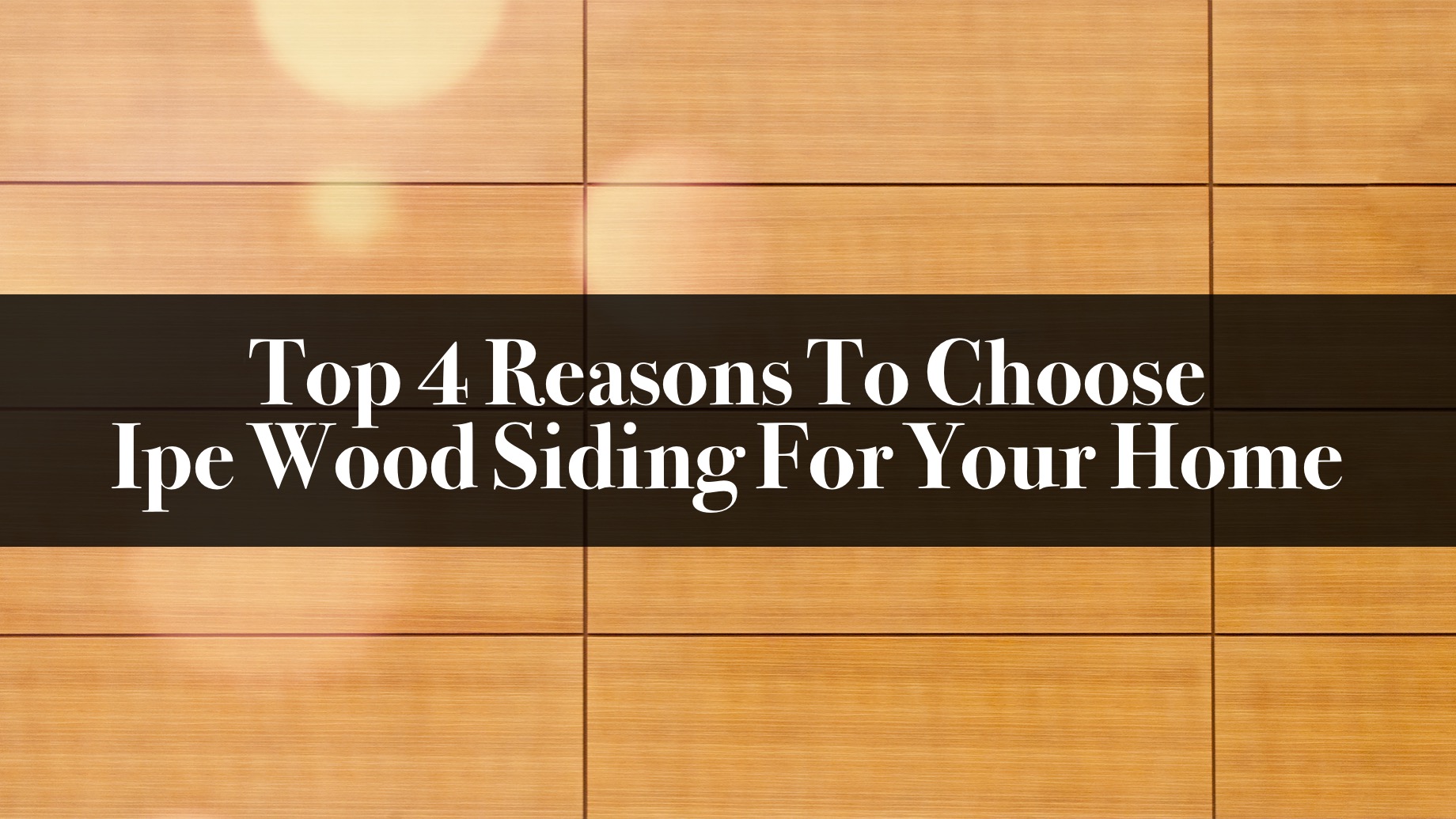 Top 4 Reasons To Choose Ipe Wood Siding For Your Home