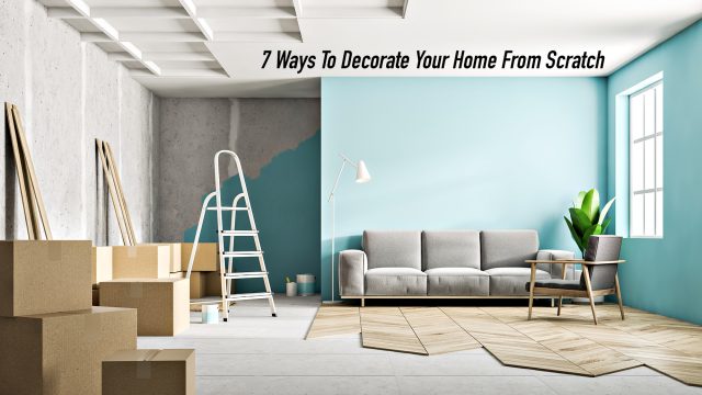 7 Ways To Decorate Your Home From Scratch