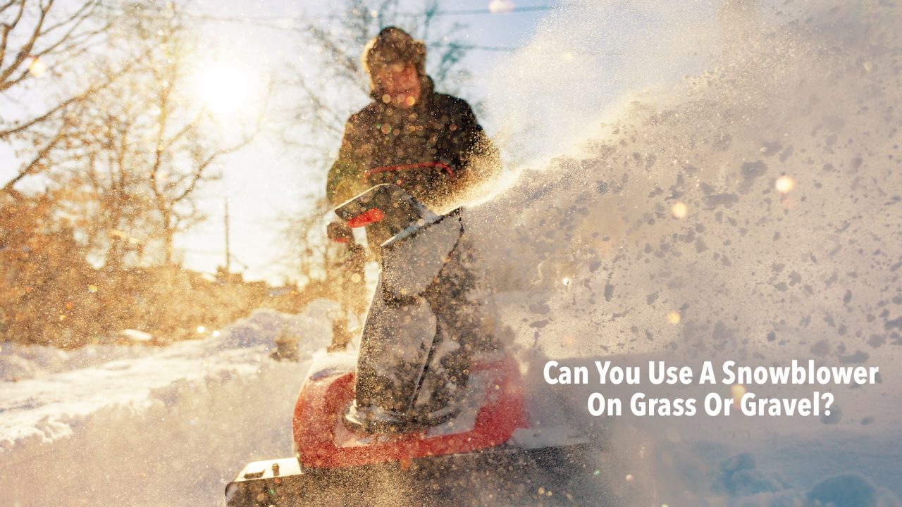 Can You Use A Snowblower On Grass Or Gravel? How To Do It Safely