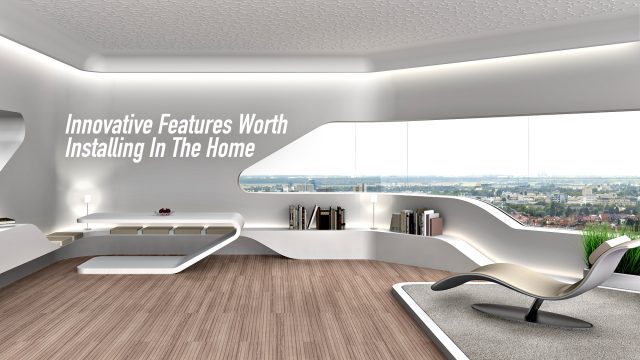 Innovative Features Worth Installing In The Home