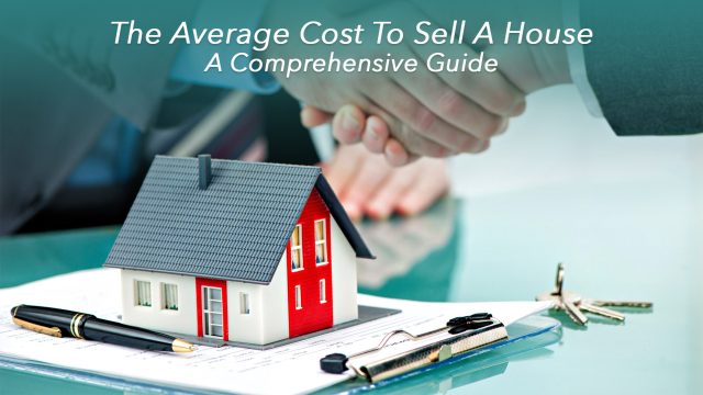 The Average Cost To Sell A House - A Comprehensive Guide