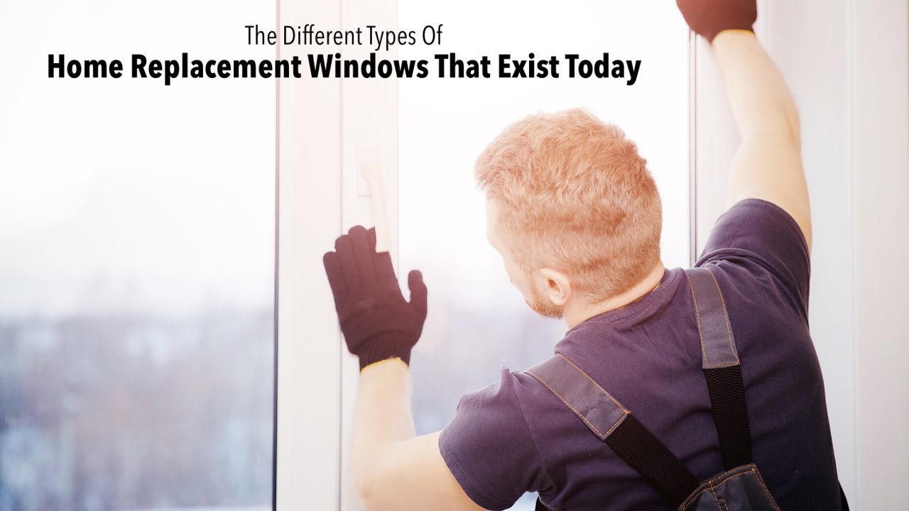 The Different Types Of Home Replacement Windows That Exist Today