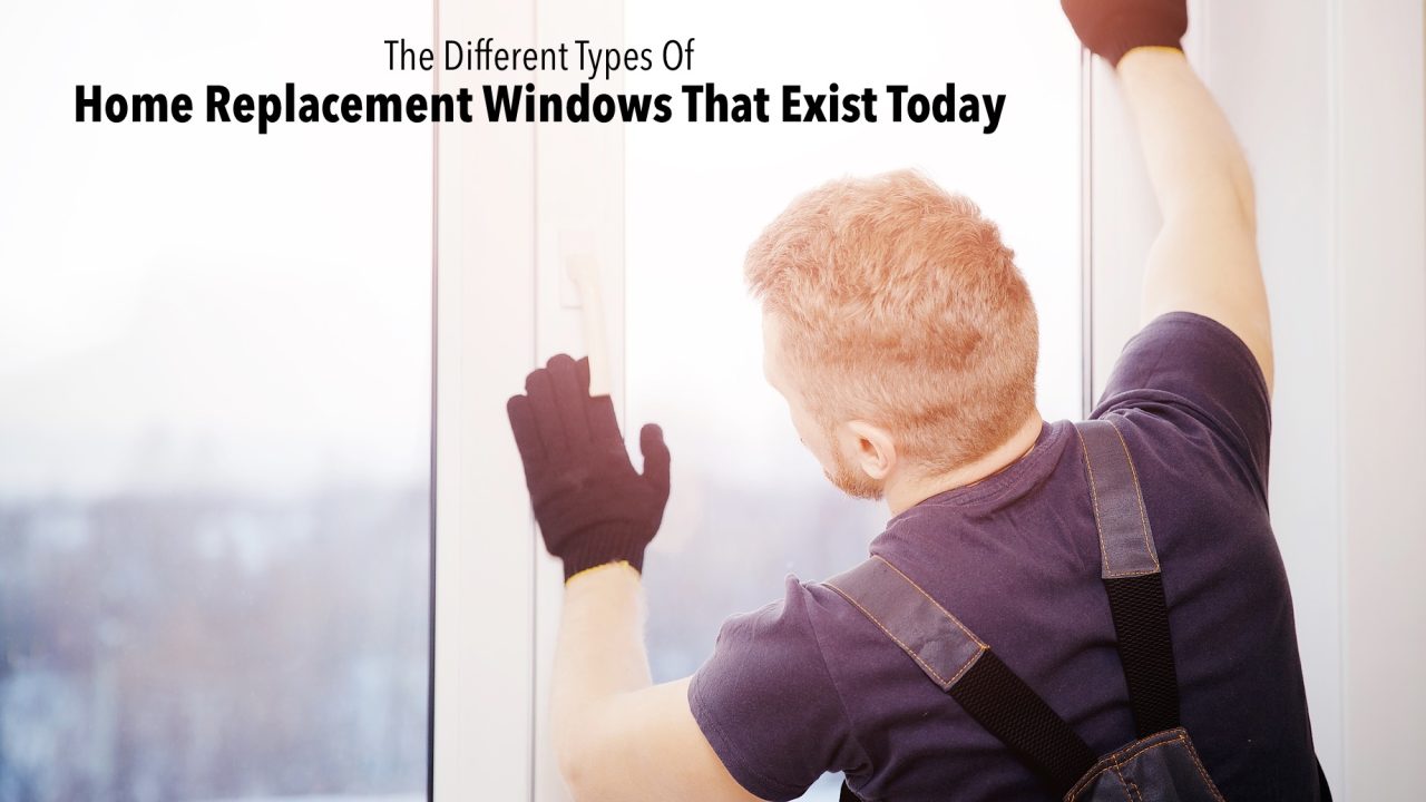 The Different Types Of Home Replacement Windows That Exist Today The