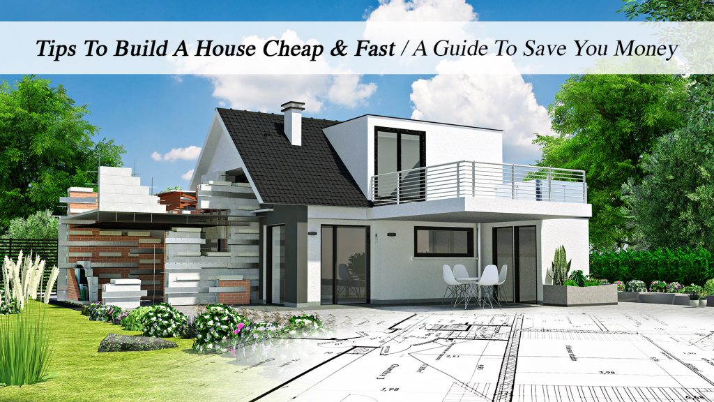 Tips To Build A House Cheap & Fast A Guide To Save You Money The