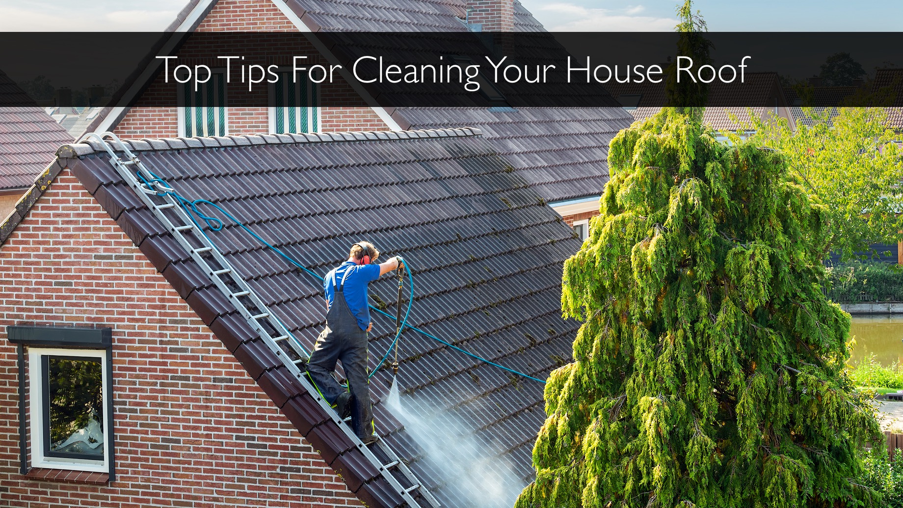 Top Tips For Cleaning Your House Roof