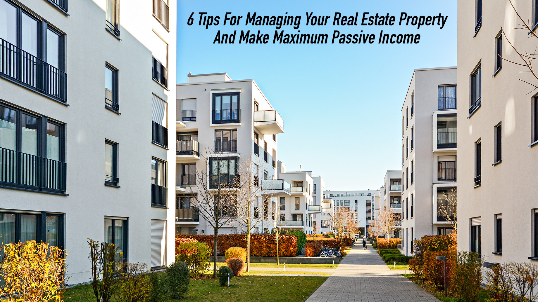 6 Tips For Managing Your Real Estate Property And Make Maximum Passive Income