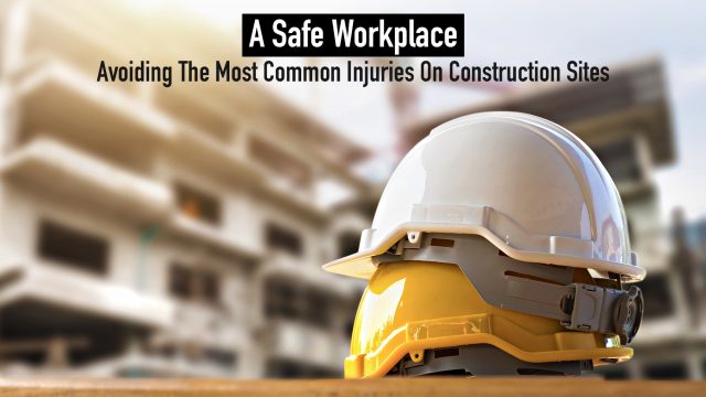 A Safe Workplace - Avoiding The Most Common Injuries On Construction Sites