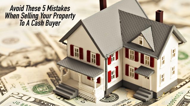 Avoid These 5 Mistakes When Selling Your Property To A Cash Buyer