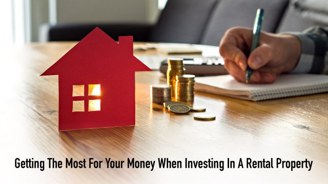 Getting The Most For Your Money When Investing In A Rental Property