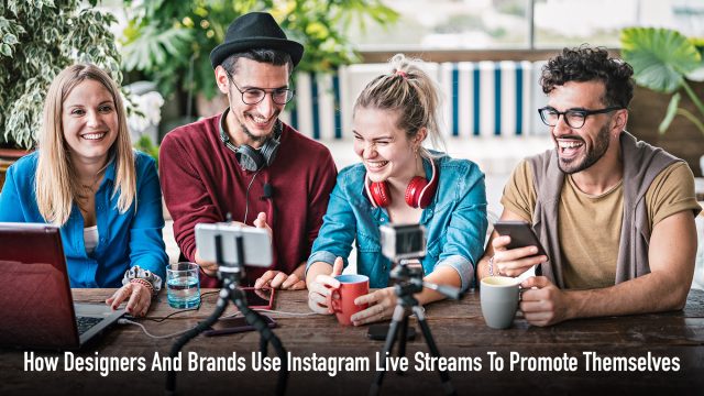 How Designers And Brands Use Instagram Live Streams To Promote Themselves