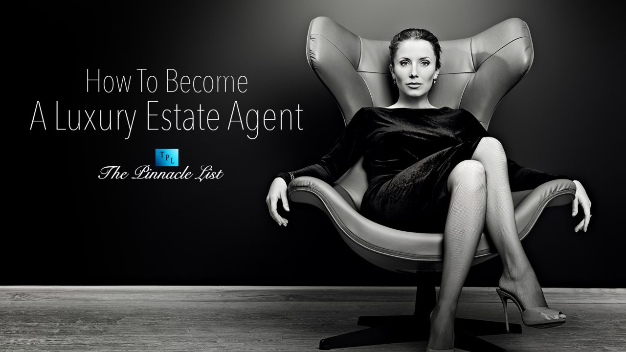 How To A Luxury Estate Agent The Pinnacle List
