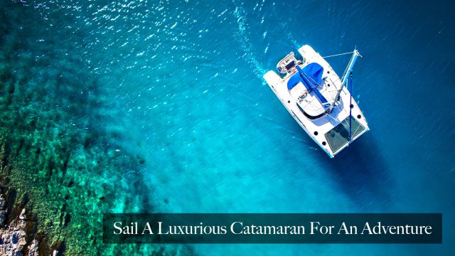Sail A Luxurious Catamaran For An Adventure