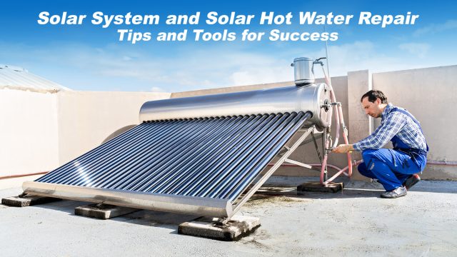 Solar System and Solar Hot Water Repair - Tips and Tools for Success
